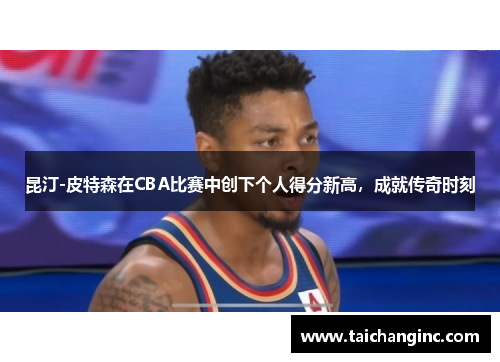 昆汀-皮特森在CBA比赛中创下个人得分新高，成就传奇时刻